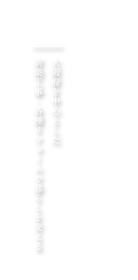 大阪府を中心とした新築工事・各種リフォームで暮らしを支える